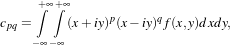      +∫∞+∫∞
cpq =     (x+iy)p(x- iy)qf(x,y)dxdy,
    -∞-∞
