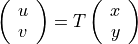 \left( \begin{array}{c}
u\\
v\\
\end{array}\right) = T \left( \begin{array}{c}
x\\
y\\
\end{array}\right)