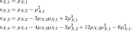 \kappa_{X;1} &= \mu_{X;1}\\
\kappa_{X;2} &= \mu_{X;2}-\mu_{X;1}^2\\
\kappa_{X;3} &= \mu_{X;3} - 3\mu_{X;2} \mu_{X;1} + 2\mu_{X;1}^3\\
\kappa_{X;4} &= \mu_{X;4} - 4\mu_{X;3} \mu_{X;1} - 3\mu_{X;2}^2 + 12 \mu_{X;2} \mu_{X;1}^2 - 6\mu_{X;1}^4.