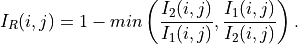 \displaystyle I_{R}(i,j) = 1 - min \left(\frac{\displaystyle I_{2}(i,j)}{\displaystyle I_{1}(i,j)},\frac{\displaystyle I_{1}(i,j)}{\displaystyle I_{2}(i,j)}\right).