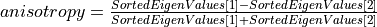 anisotropy = \frac {SortedEigenValues[1] - SortedEigenValues[2]}{SortedEigenValues[1] + SortedEigenValues[2]}