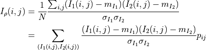 I_\rho(i,j) &= \frac{1}{N}\frac{\sum_{i,j}(I_1(i,j)-m_{I_1})(I_2(i,j)-m_{I_2})}{\sigma_{I_1}
\sigma_{I_2}}\\
& = \sum_{(I_1(i,j),I_2(i,j))}\frac{(I_1(i,j)-m_{I_1})(I_2(i,j)-m_{I_2})}{\sigma_{I_1}
\sigma_{I_2}}p_{ij}